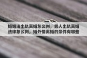 婚姻法出轨离婚怎么判，男人出轨离婚法律怎么判，婚外情离婚的条件有哪些