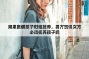 如果丧偶孩子归谁抚养，男方丧偶女方必须抚养孩子吗