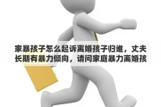 家暴孩子怎么起诉离婚孩子归谁，丈夫长期有暴力倾向，请问家庭暴力离婚孩子归谁？有哪些依据