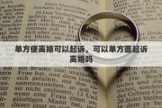 单方便离婚可以起诉，可以单方面起诉离婚吗