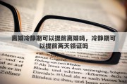 离婚冷静期可以提前离婚吗，冷静期可以提前两天领证吗
