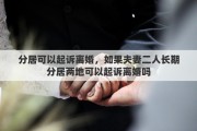 分居可以起诉离婚，如果夫妻二人长期分居两地可以起诉离婚吗