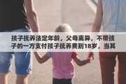 孩子抚养法定年龄，父母离异，不带孩子的一方支付孩子抚养费到18岁，当其年老时，孩子应该赡养到多大年龄？有什么规定