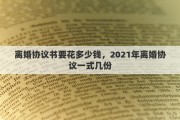 离婚协议书要花多少钱，2021年离婚协议一式几份