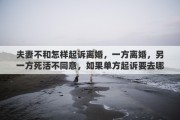 夫妻不和怎样起诉离婚，一方离婚，另一方死活不同意，如果单方起诉要去哪起诉？需要准备哪些材料