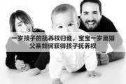 一岁孩子的抚养权归谁，宝宝一岁离婚父亲如何获得孩子抚养权