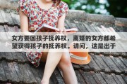 女方要回孩子抚养权，离婚的女方都希望获得孩子的抚养权。请问，这是出于责任感还是潜意识里母性的本能