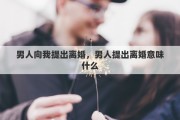 男人向我提出离婚，男人提出离婚意味什么