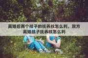 离婚后两个孩子的抚养权怎么判，双方离婚孩子抚养权怎么判