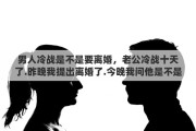 男人冷战是不是要离婚，老公冷战十天了.昨晚我提出离婚了.今晚我问他是不是不来我家了.不肯回答我是