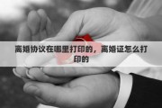 离婚协议在哪里打印的，离婚证怎么打印的