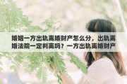 婚姻一方出轨离婚财产怎么分，出轨离婚法院一定判离吗？一方出轨离婚财产如何分割