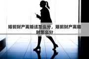 婚前财产离婚该怎么分，婚前财产离婚时怎么分