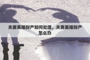 夫妻离婚财产如何处理，夫妻离婚财产怎么办