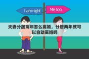 夫妻分居两年怎么离婚，分居两年就可以自动离婚吗