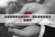 自愿离婚有冷静期吗?，现在离婚还有冷静期吗