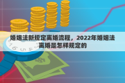 婚姻法新规定离婚流程，2022年婚姻法离婚是怎样规定的
