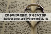 起诉争取孩子抚养权，离婚后女方反悔离婚协议提出起诉要争夺孩子抚养权，我该怎么办
