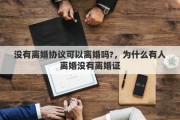 没有离婚协议可以离婚吗?，为什么有人离婚没有离婚证