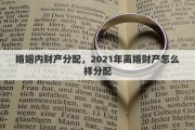 婚姻内财产分配，2021年离婚财产怎么样分配