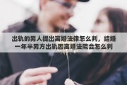 出轨的男人提出离婚法律怎么判，结婚一年半男方出轨因离婚法院会怎么判