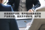假离婚财产分割，男方提出假离婚至财产没有分割，现女方不想复合，财产怎么分