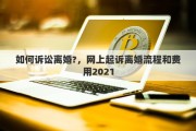 如何诉讼离婚?，网上起诉离婚流程和费用2021