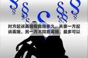 对方起诉离婚我能拖多久，夫妻一方起诉离婚，另一方不同意离婚，最多可以拖多长时间