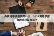 办离婚手续需要带什么，2021离婚手续办理流程没有孩子