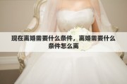 现在离婚需要什么条件，离婚需要什么条件怎么离
