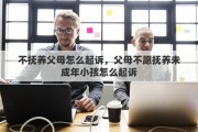 不抚养父母怎么起诉，父母不愿抚养未成年小孩怎么起诉