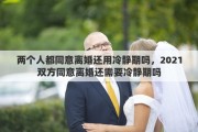 两个人都同意离婚还用冷静期吗，2021双方同意离婚还需要冷静期吗
