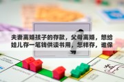 夫妻离婚孩子的存款，父母离婚，想给娃儿存一笔钱供读书用，怎样存，谁保管