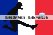 离婚后财产分配法，离婚财产如何分割