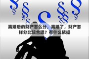 离婚后的财产怎么分，离婚了，财产怎样分比较合理？有什么依据