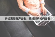 诉讼离婚财产分割，离婚财产如何分割