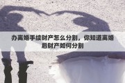 办离婚手续财产怎么分割，你知道离婚后财产如何分割