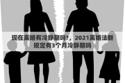 现在离婚有冷静期吗?，2021离婚法新规定有3个月冷静期吗