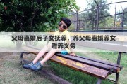 父母离婚后子女抚养，养父母离婚养女赡养义务