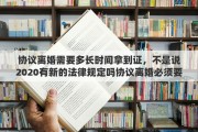 协议离婚需要多长时间拿到证，不是说2020有新的法律规定吗协议离婚必须要31天才能拿到离婚证是不是真的