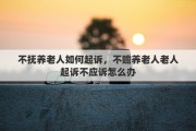 不抚养老人如何起诉，不赡养老人老人起诉不应诉怎么办