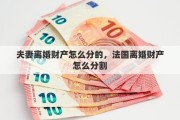 夫妻离婚财产怎么分的，法国离婚财产怎么分割