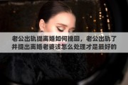 老公出轨提离婚如何挽回，老公出轨了并提出离婚老婆该怎么处理才是最好的