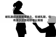 哺乳期起诉离婚要多久，在哺乳期，你有多少次想和你老公离婚