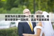 离婚为什么要冷静一个月，老公说，他要冷静清净一段时间，这是不是要离婚的意思呢