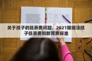 关于孩子的抚养费问题，2021婚姻法孩子抚养费和教育费标准