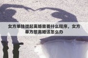 女方单独提起离婚需要什么程序，女方单方想离婚该怎么办