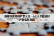 婚姻法离婚财产怎么分，2021年离婚财产怎么样分配