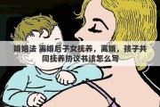 婚姻法 离婚后子女抚养，离婚，孩子共同抚养协议书该怎么写