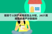 婚前个人财产离婚后怎么分配，2021离婚婚前房产分割细则